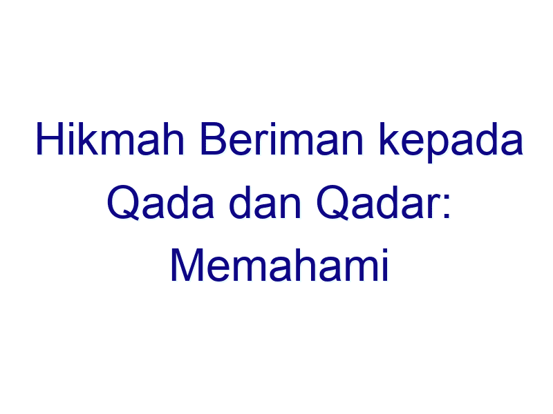 hikmah beriman kepada qada dan qadar memahami takdir dalam kehidupan 6277