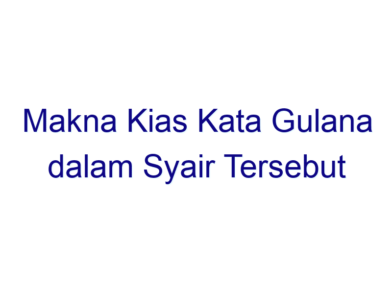 makna kias kata gulana dalam syair tersebut adalah menelusuri makna setiap larik 6441