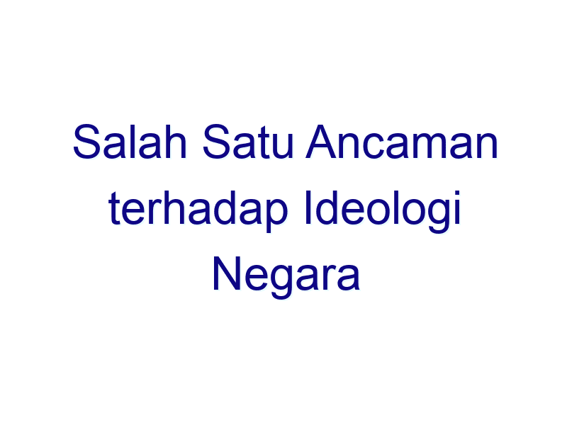 Apa yang dimaksud dengan ancaman terhadap ideologi negara?