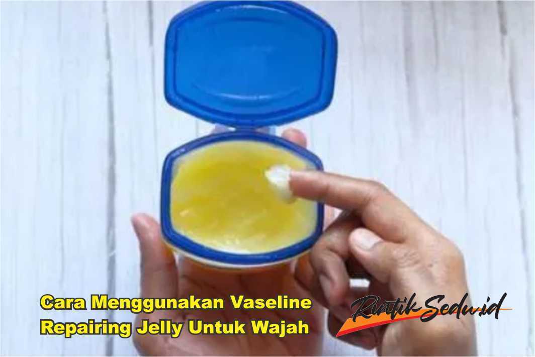 Cara Menggunakan Vaseline Repairing Jelly Untuk Wajah