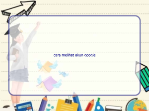 cara melihat akun google 10226