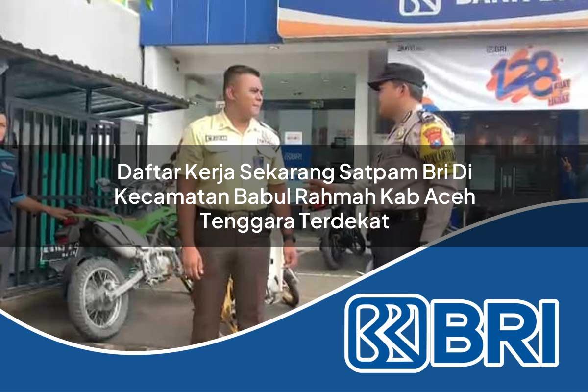 daftar kerja sekarang satpam bri di kecamatan babul rahmah kab aceh tenggara terdekat 1753753942