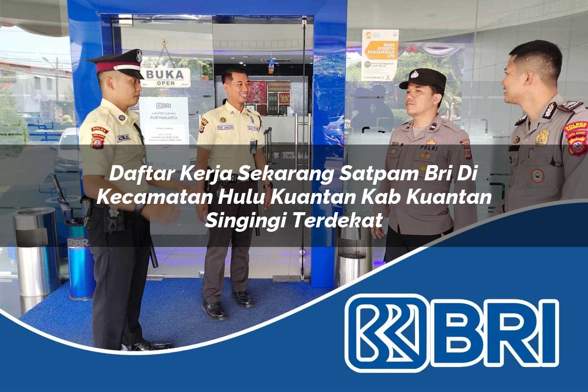 daftar kerja sekarang satpam bri di kecamatan hulu kuantan kab kuantan singingi terdekat 1753911375