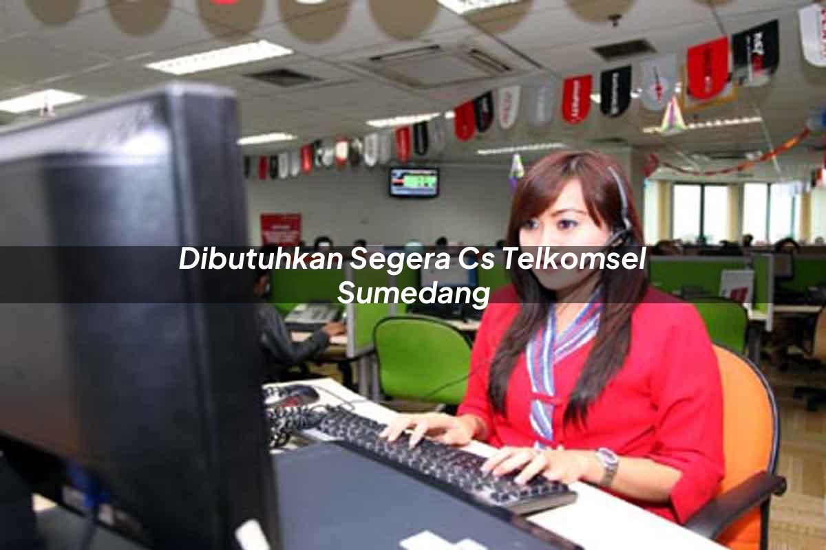 dibutuhkan segera cs telkomsel sumedang 1751710322