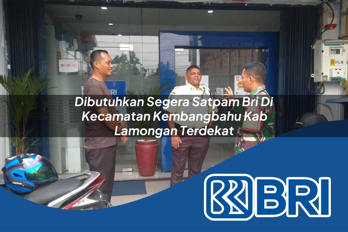 dibutuhkan segera satpam bri di kecamatan kembangbahu kab lamongan terdekat 1753938623