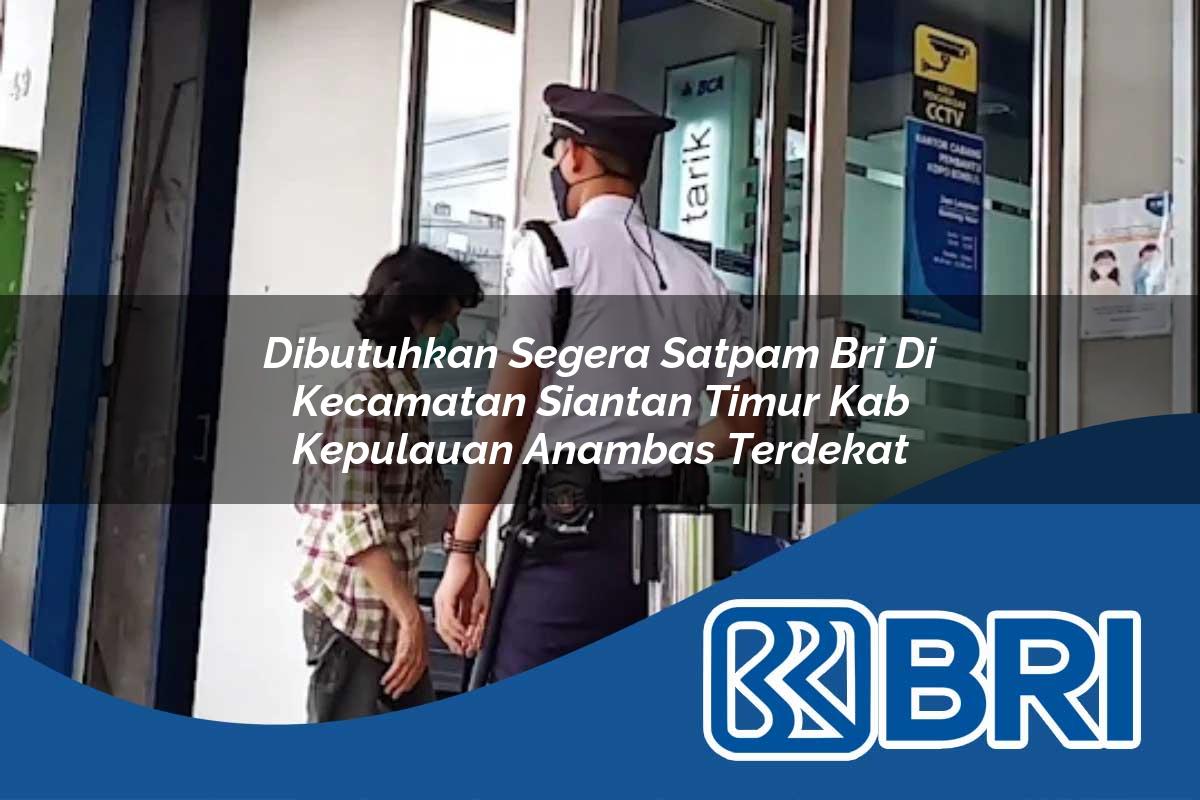 dibutuhkan segera satpam bri di kecamatan siantan timur kab kepulauan anambas terdekat 1753627823