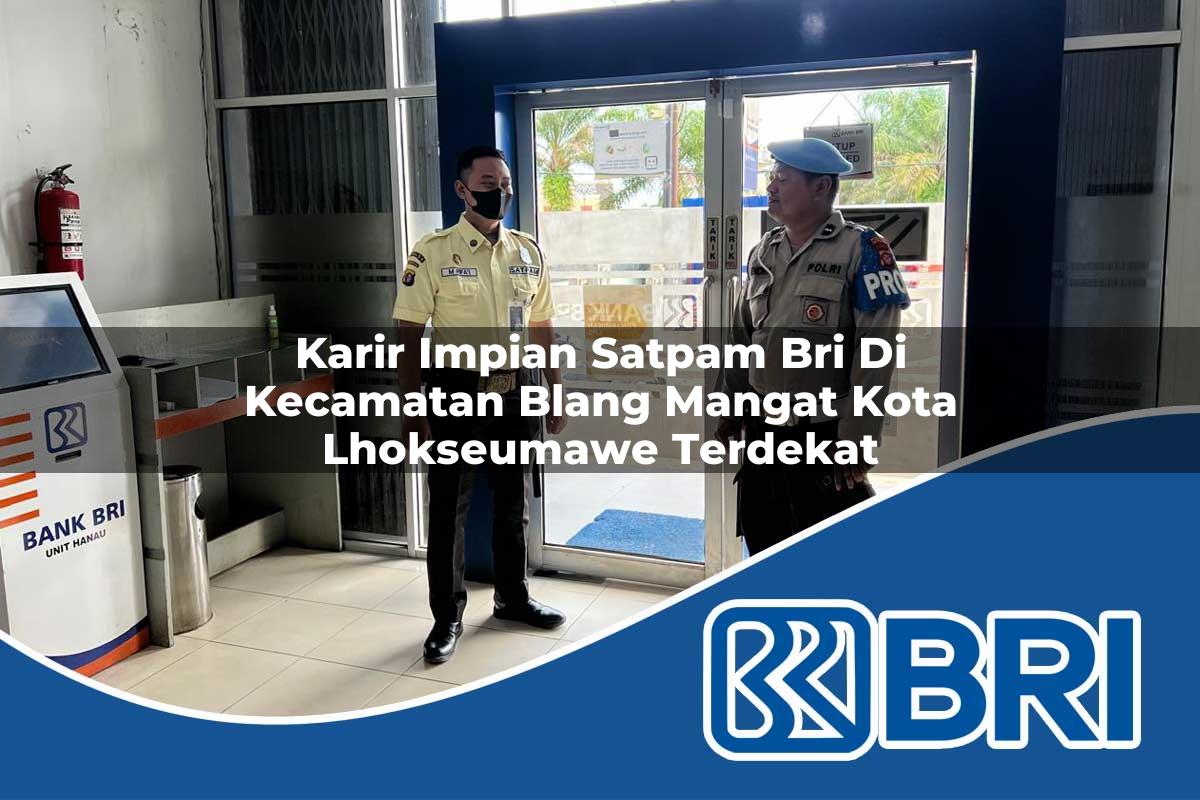 karir impian satpam bri di kecamatan blang mangat kota lhokseumawe terdekat 1753745545
