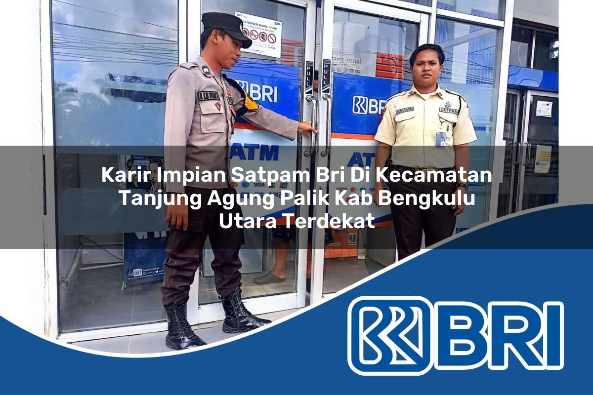 karir impian satpam bri di kecamatan tanjung agung palik kab bengkulu utara terdekat 1753969134
