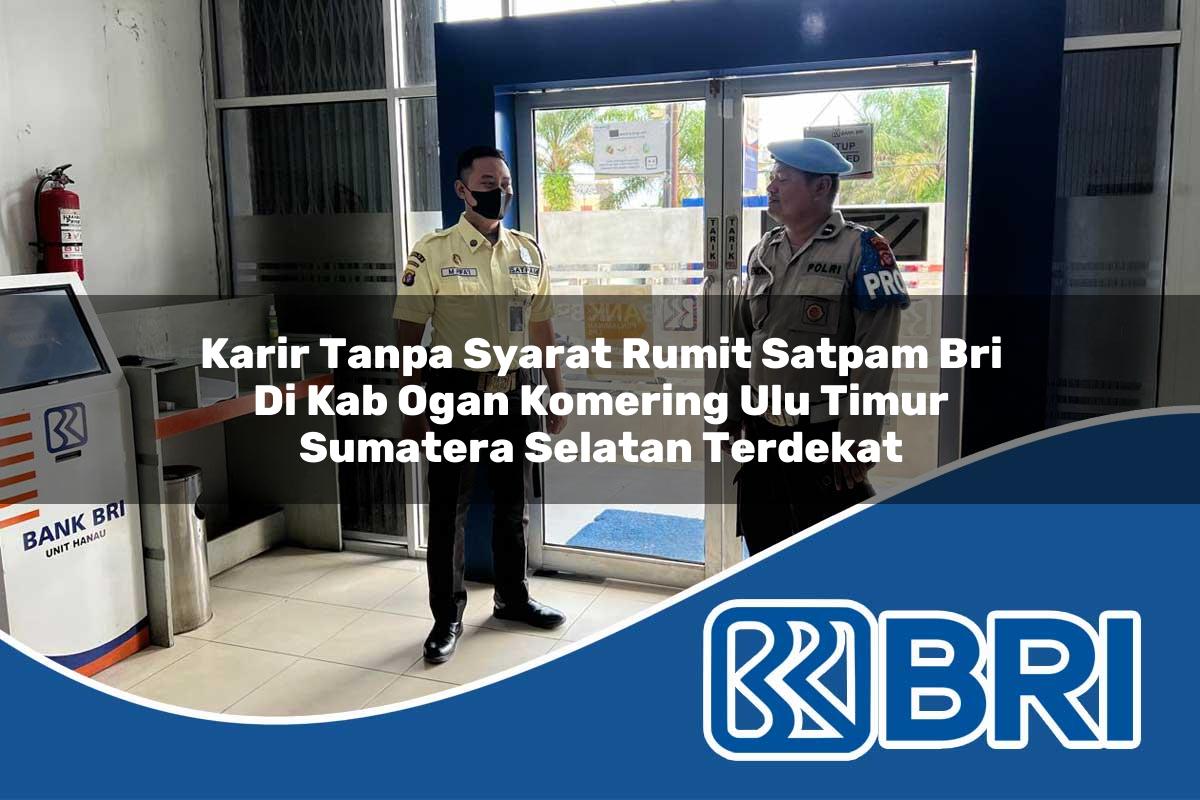 karir tanpa syarat rumit satpam bri di kab ogan komering ulu timur sumatera selatan terdekat 1753717219