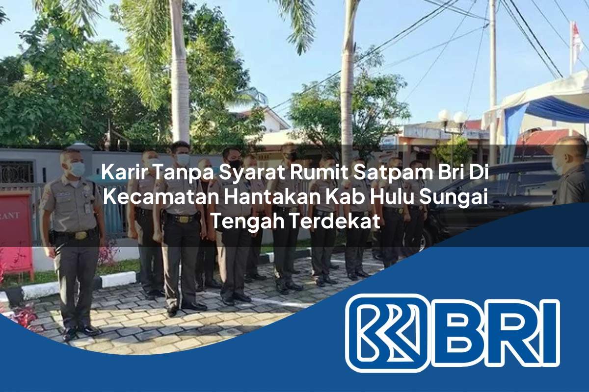 karir tanpa syarat rumit satpam bri di kecamatan hantakan kab hulu sungai tengah terdekat 1753871176