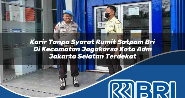 karir tanpa syarat rumit satpam bri di kecamatan jagakarsa kota adm jakarta selatan terdekat 1753941020