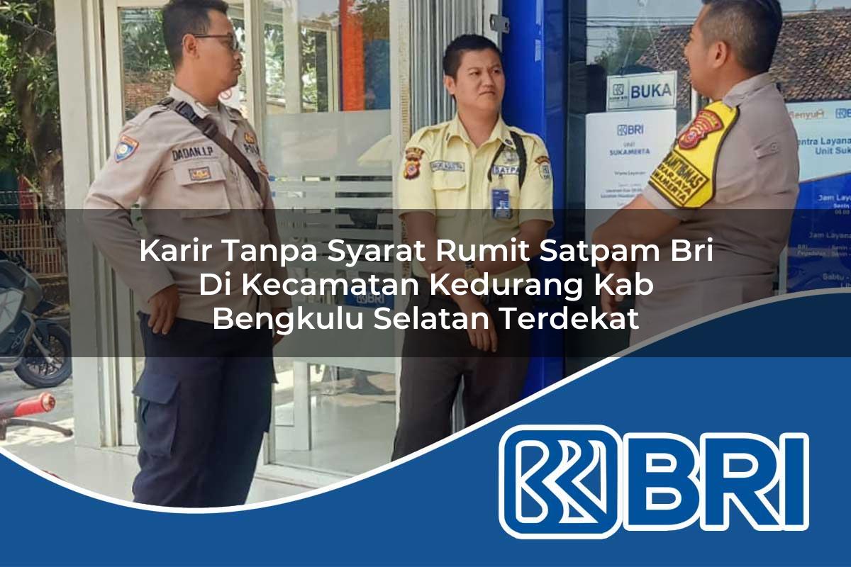 karir tanpa syarat rumit satpam bri di kecamatan kedurang kab bengkulu selatan terdekat 1753935273