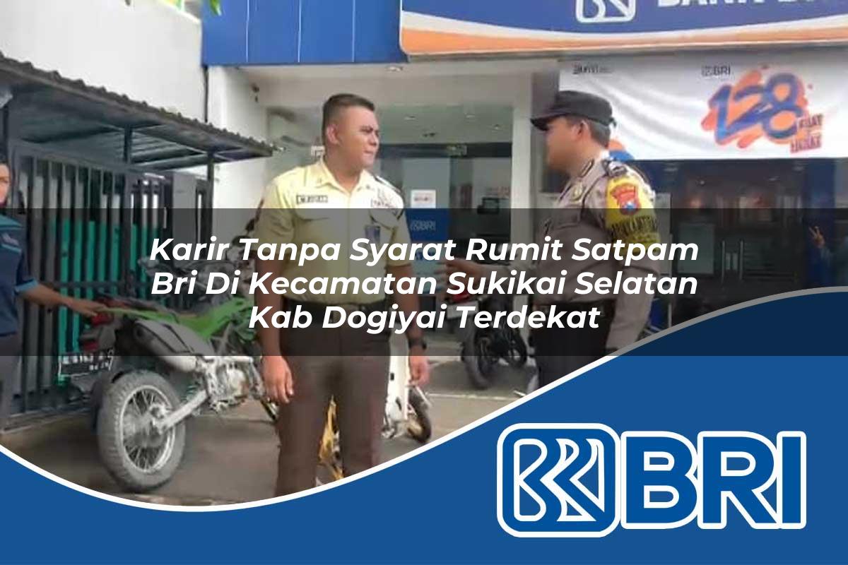 karir tanpa syarat rumit satpam bri di kecamatan sukikai selatan kab dogiyai terdekat 1753919418