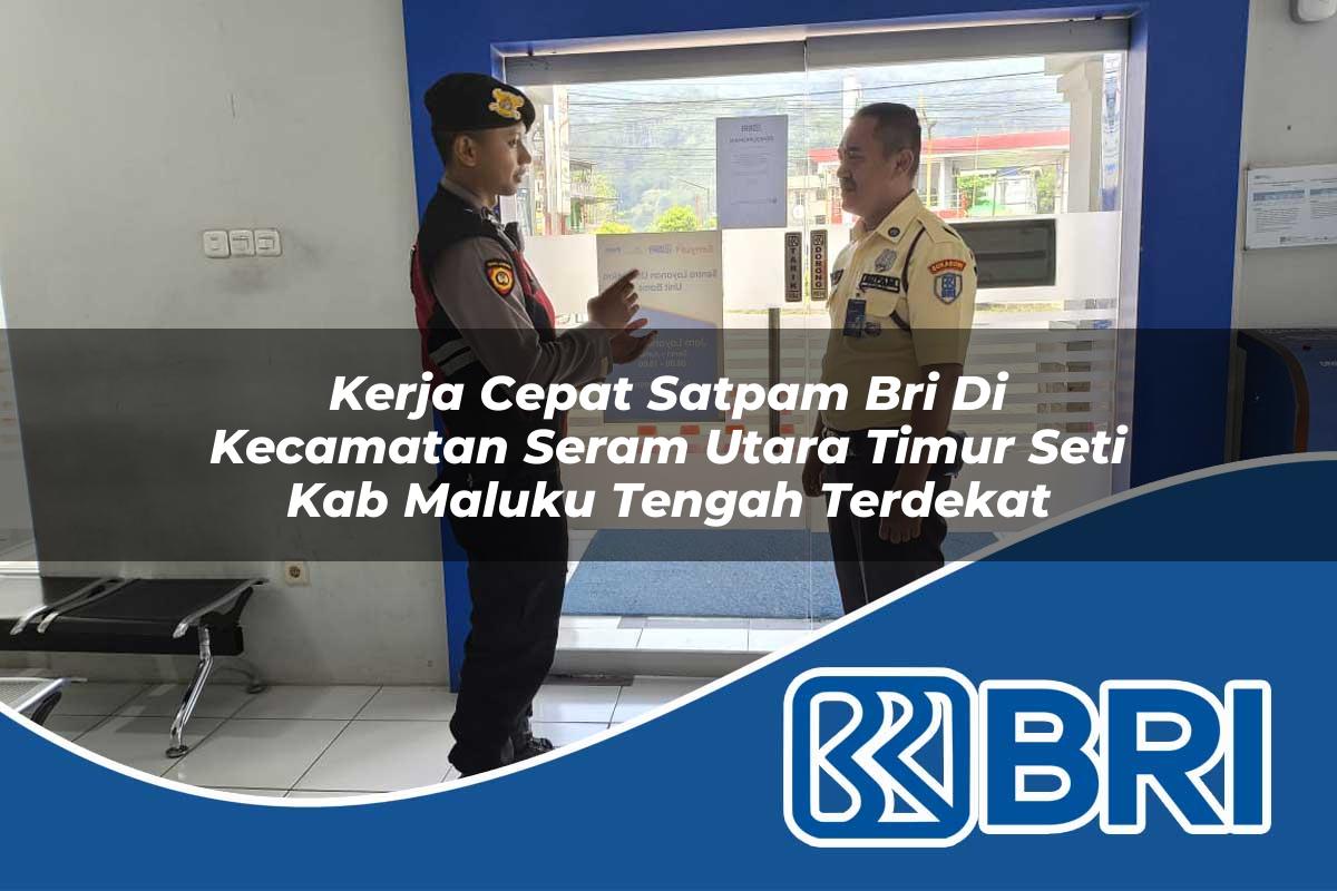 kerja cepat satpam bri di kecamatan seram utara timur seti kab maluku tengah terdekat 1753909958