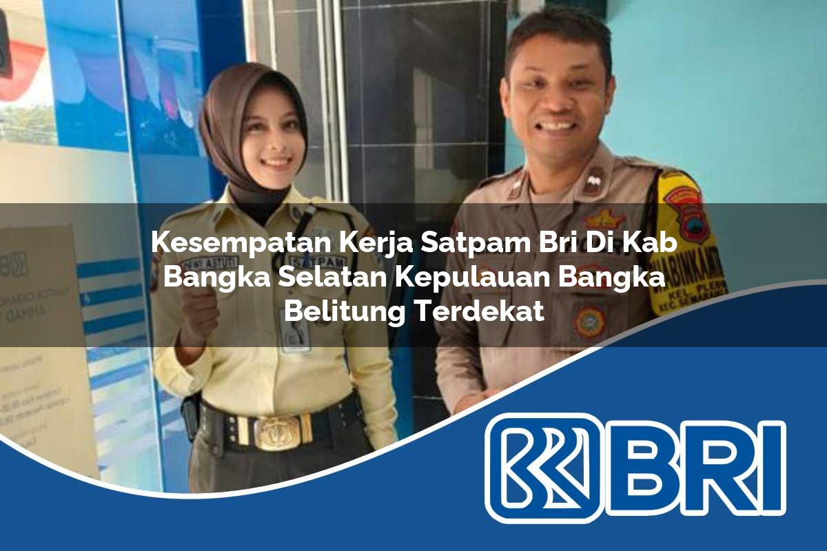 kesempatan kerja satpam bri di kab bangka selatan kepulauan bangka belitung terdekat 1753765849