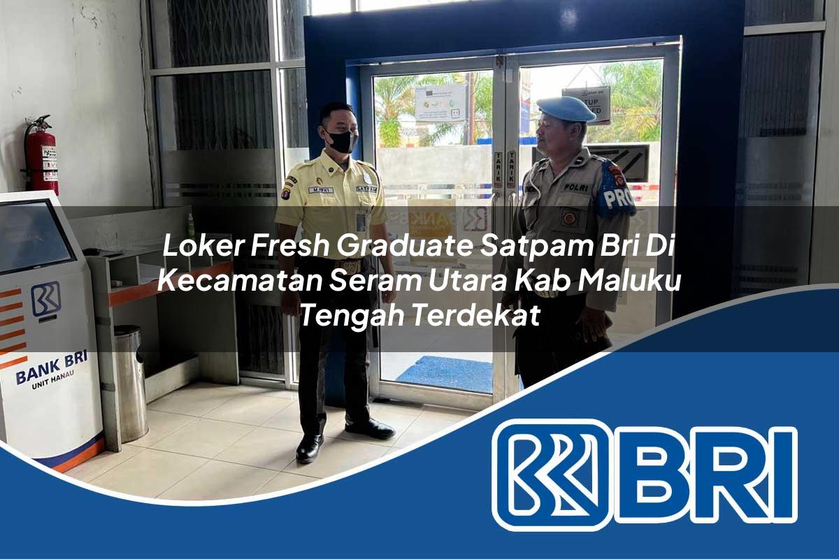 loker fresh graduate satpam bri di kecamatan seram utara kab maluku tengah terdekat 1753769905