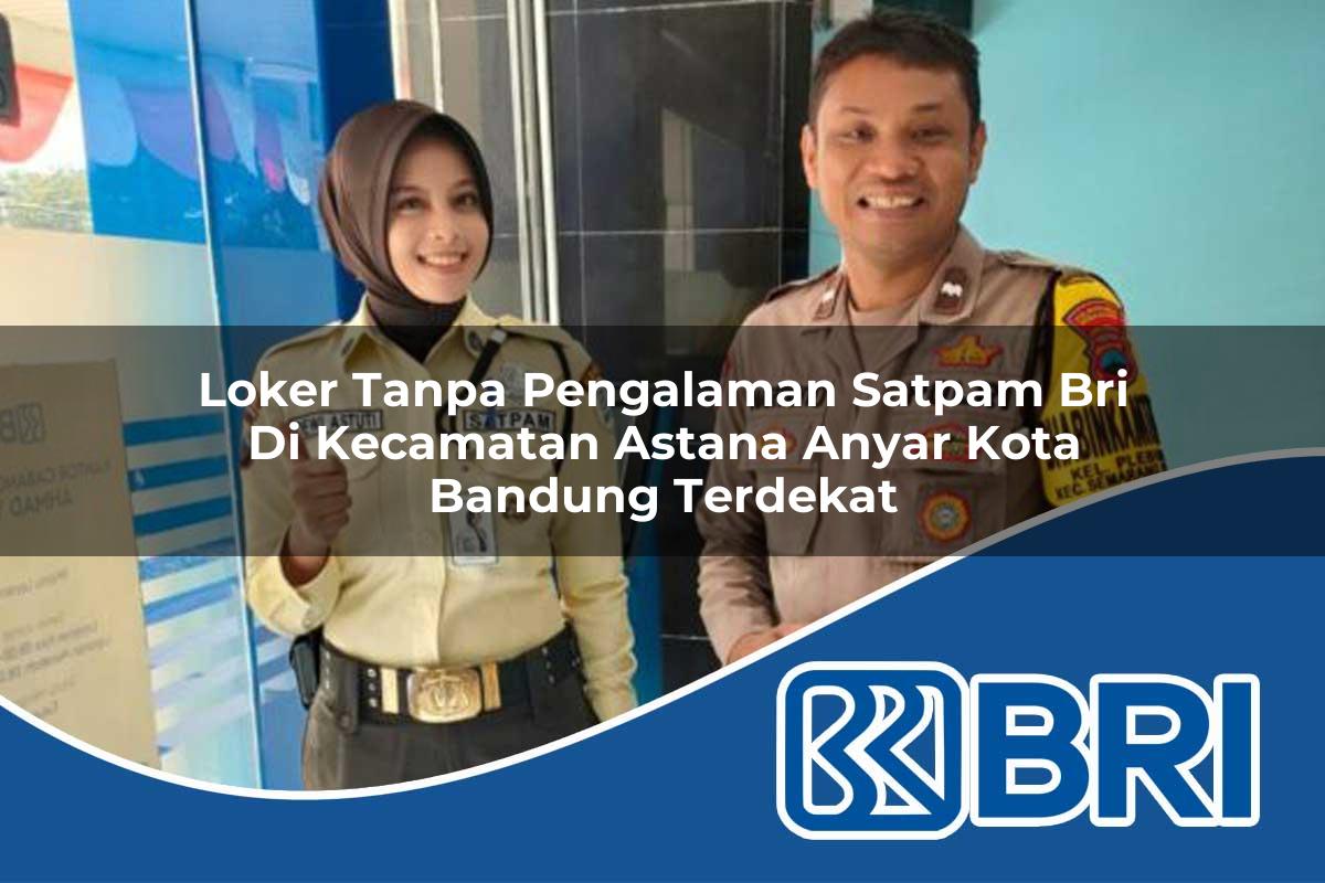 loker tanpa pengalaman satpam bri di kecamatan astana anyar kota bandung terdekat 1753964205