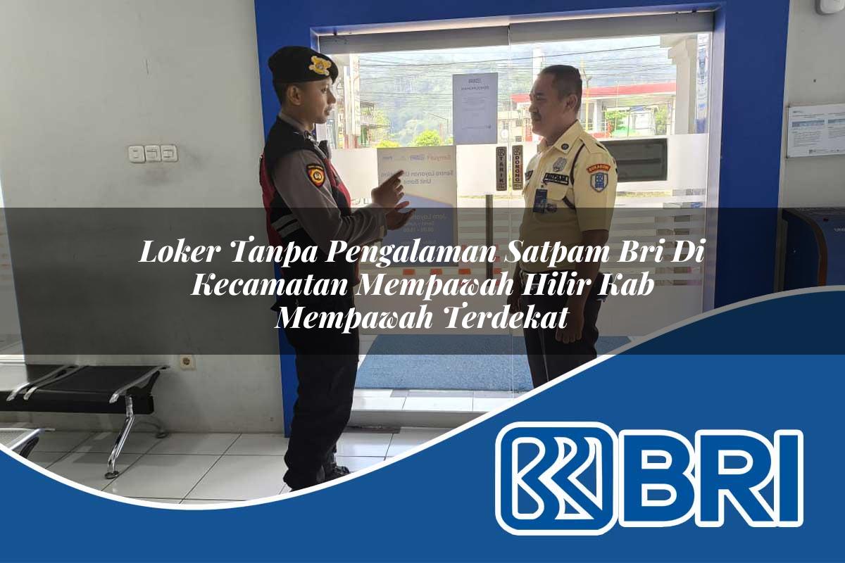 loker tanpa pengalaman satpam bri di kecamatan mempawah hilir kab mempawah terdekat 1753930955