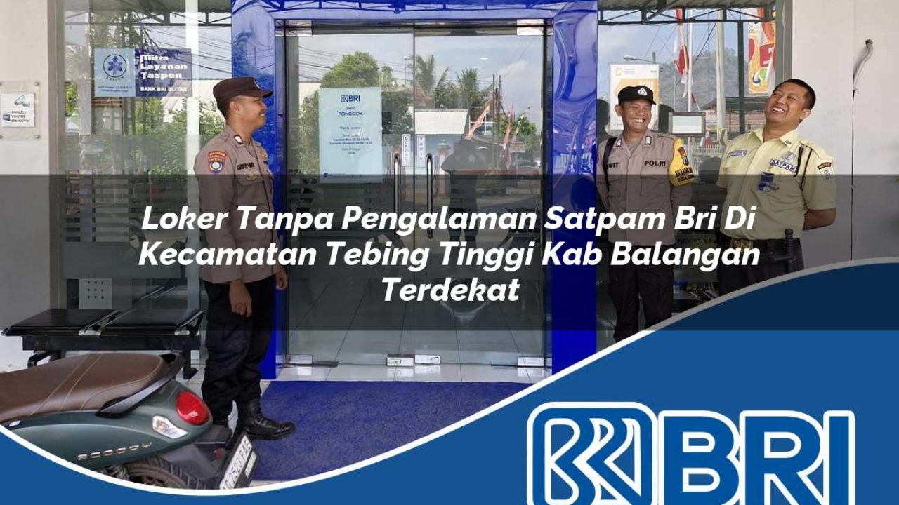 loker tanpa pengalaman satpam bri di kecamatan tebing tinggi kab balangan terdekat 1753877194