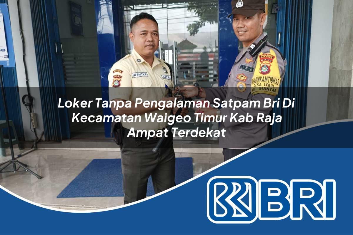loker tanpa pengalaman satpam bri di kecamatan waigeo timur kab raja ampat terdekat 1753933819