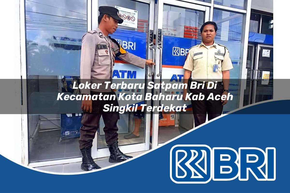 loker terbaru satpam bri di kecamatan kota baharu kab aceh singkil terdekat 1753810564