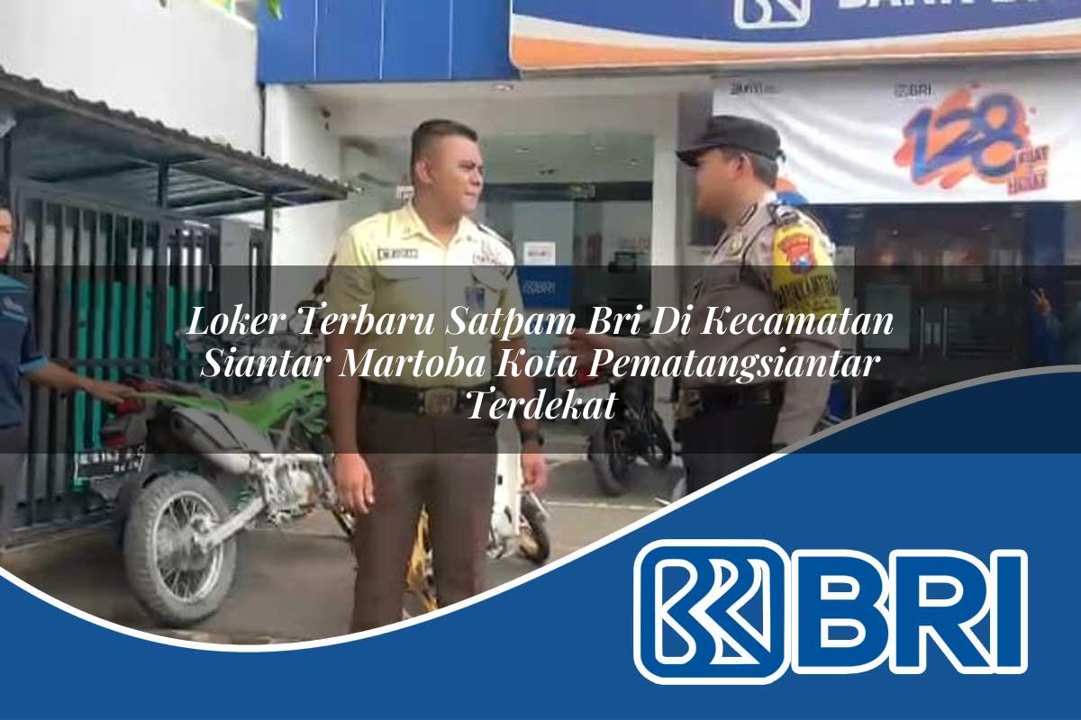 loker terbaru satpam bri di kecamatan siantar martoba kota pematangsiantar terdekat 1753635141