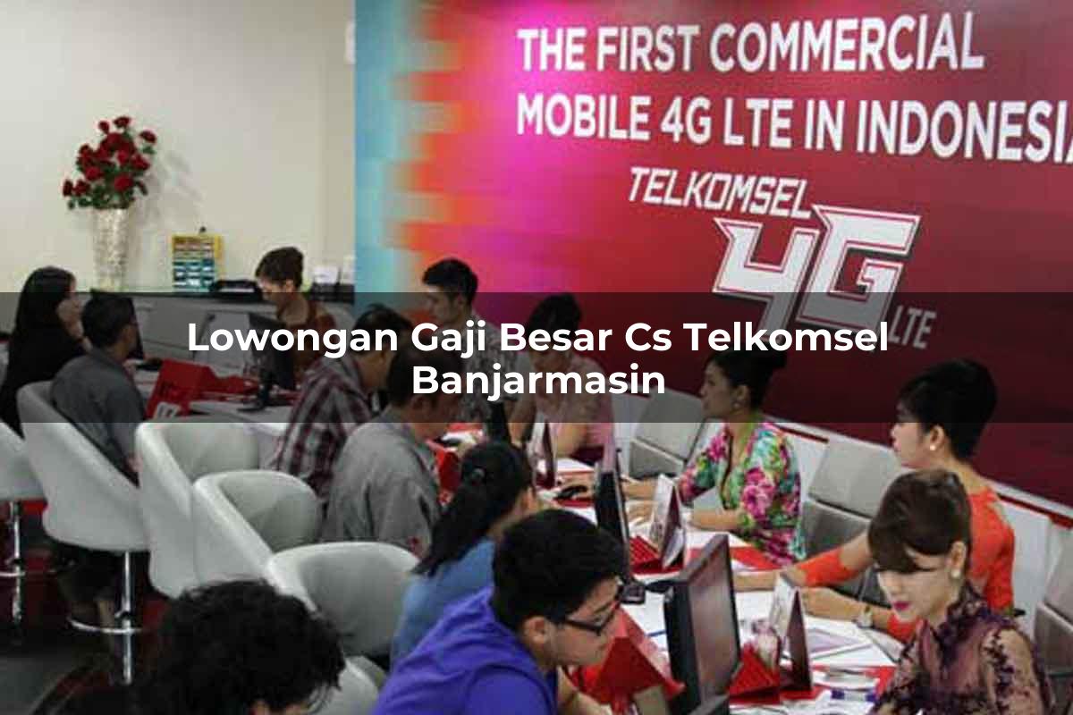lowongan gaji besar cs telkomsel banjarmasin 1751682020