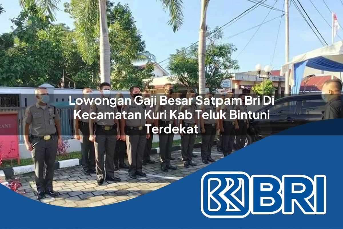 lowongan gaji besar satpam bri di kecamatan kuri kab teluk bintuni terdekat 1753865194