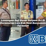 lowongan gaji besar satpam bri di kecamatan lais kab musi banyuasin terdekat 1753626624