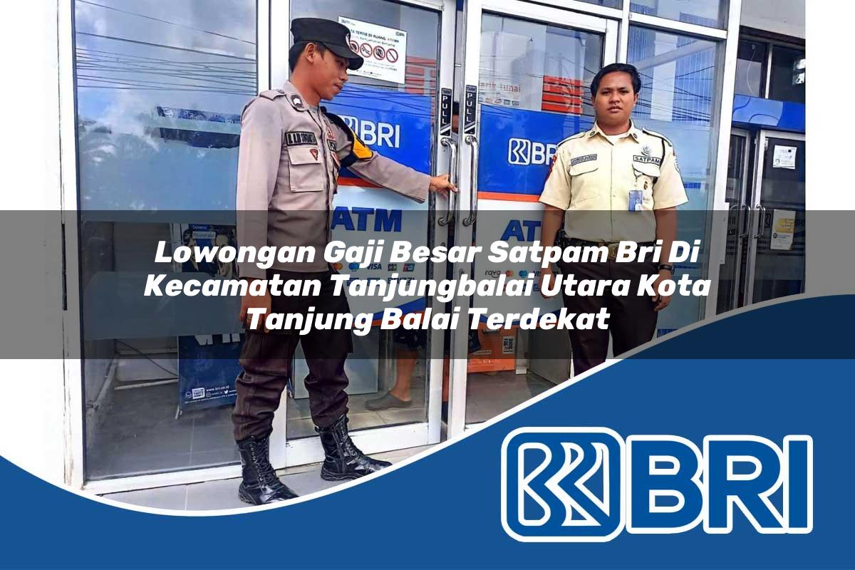 lowongan gaji besar satpam bri di kecamatan tanjungbalai utara kota tanjung balai terdekat 1753920618