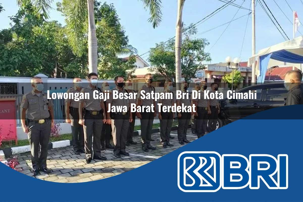 lowongan gaji besar satpam bri di kota cimahi jawa barat terdekat 1753808060