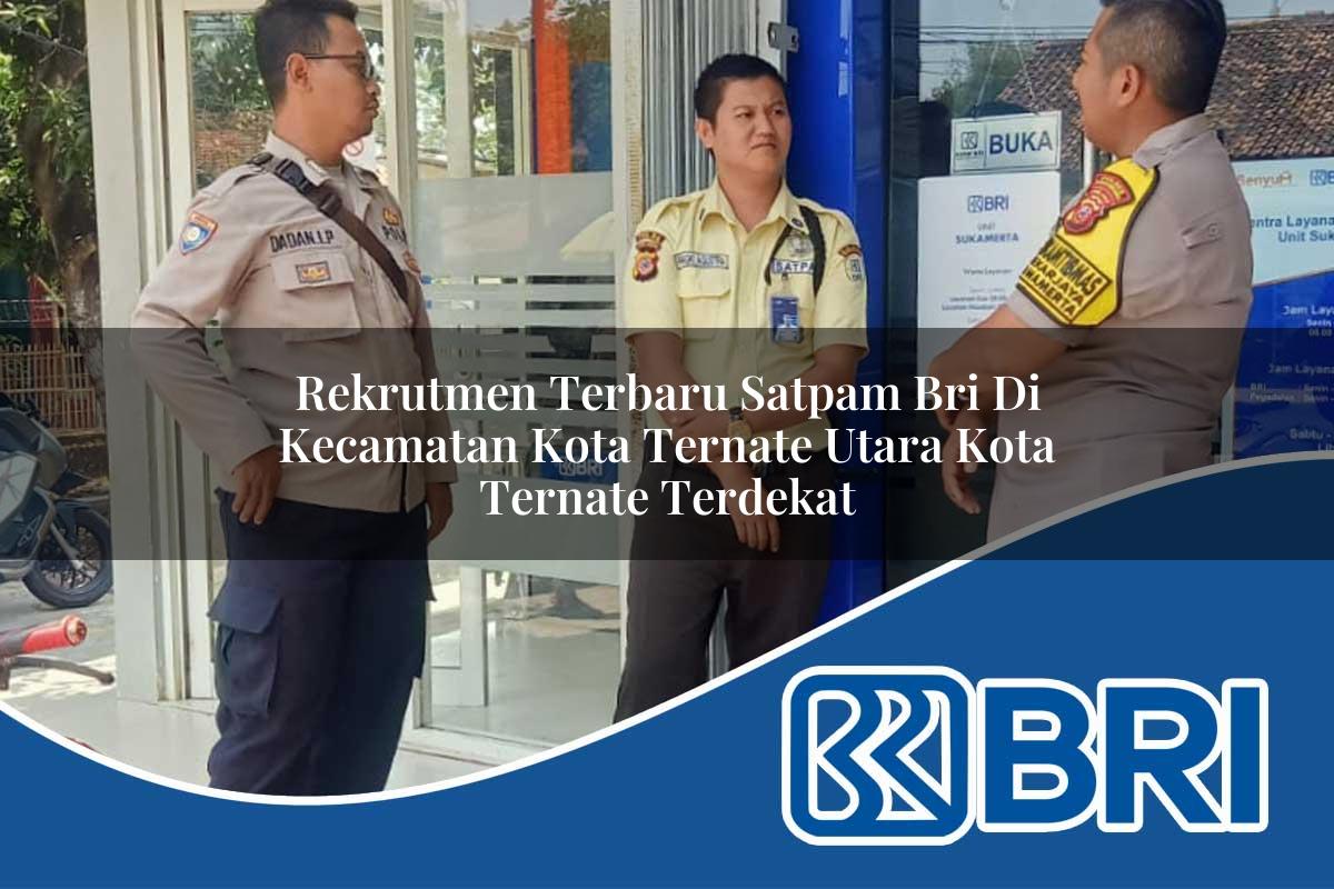 rekrutmen terbaru satpam bri di kecamatan kota ternate utara kota ternate terdekat 1753858581