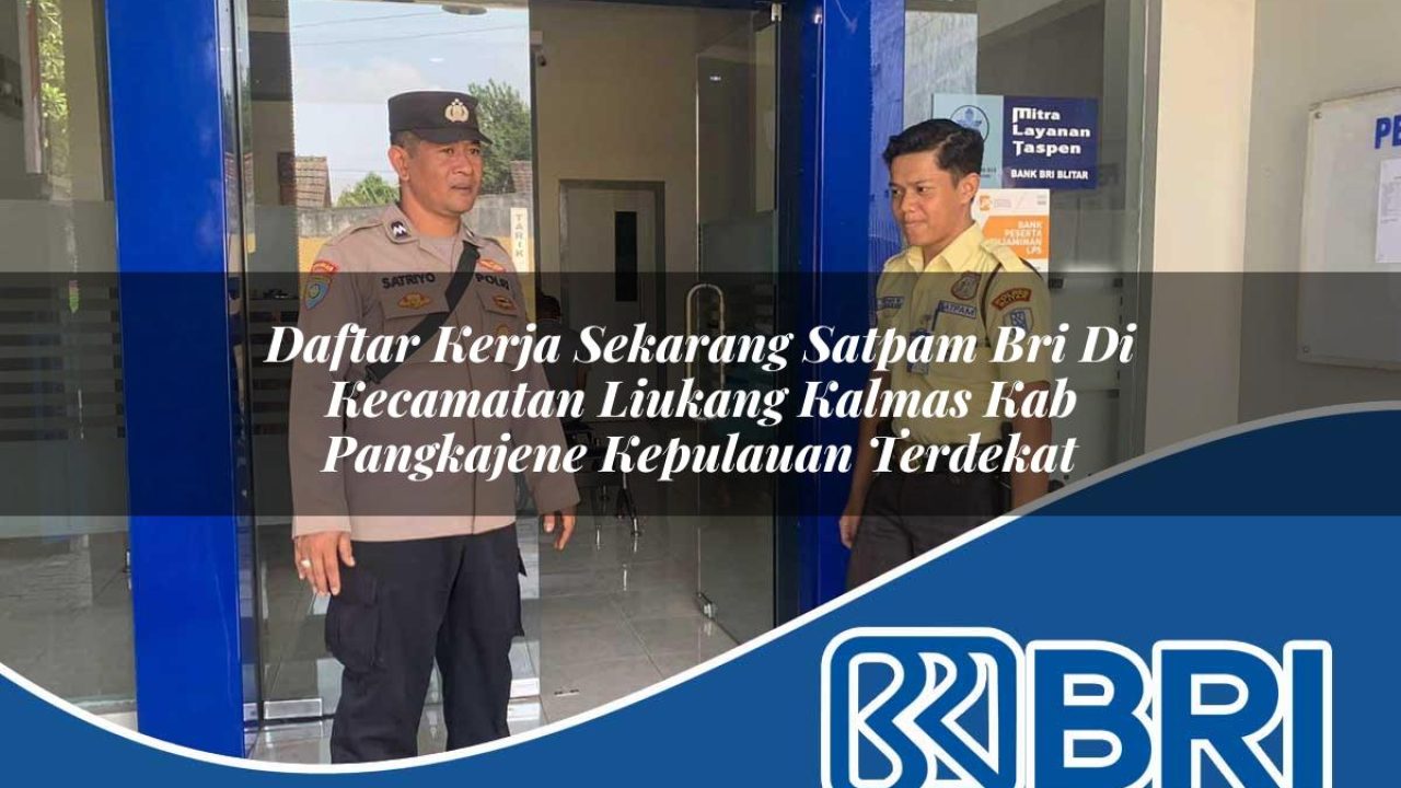 daftar kerja sekarang satpam bri di kecamatan liukang kalmas kab pangkajene kepulauan terdekat 1754162101