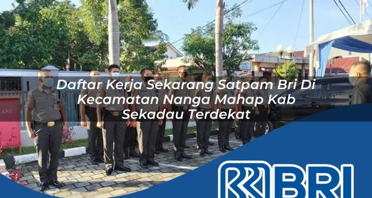 daftar kerja sekarang satpam bri di kecamatan nanga mahap kab sekadau terdekat 1754248499