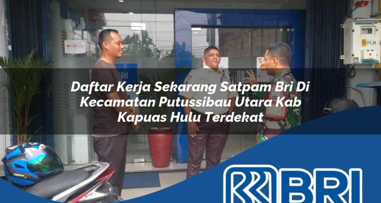 daftar kerja sekarang satpam bri di kecamatan putussibau utara kab kapuas hulu terdekat 1754450438