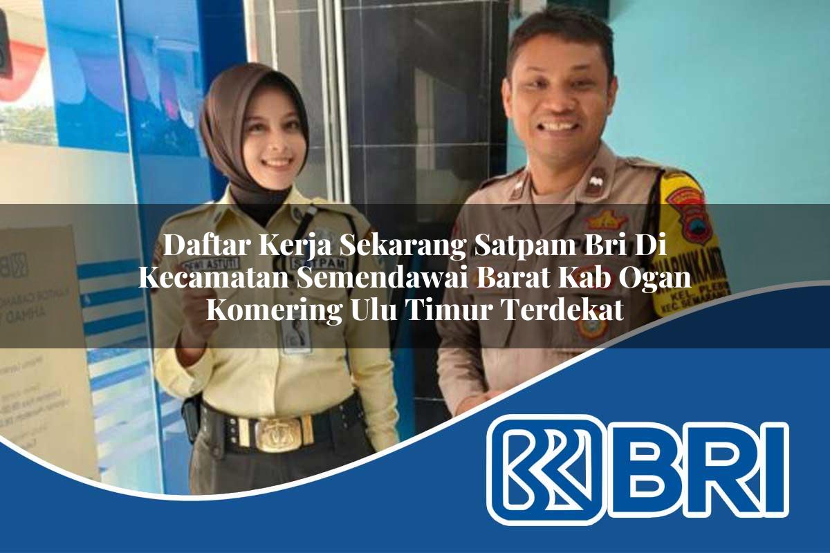daftar kerja sekarang satpam bri di kecamatan semendawai barat kab ogan komering ulu timur terdekat 1754433157