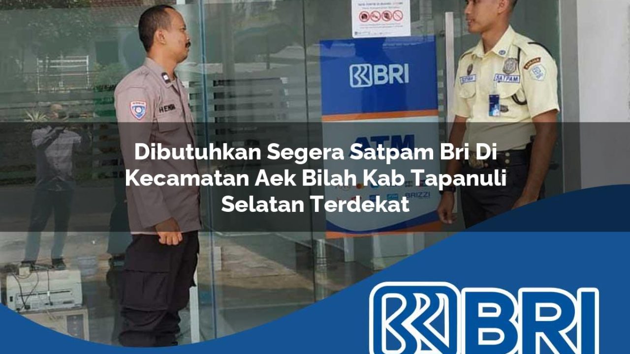 dibutuhkan segera satpam bri di kecamatan aek bilah kab tapanuli selatan terdekat 1754099201