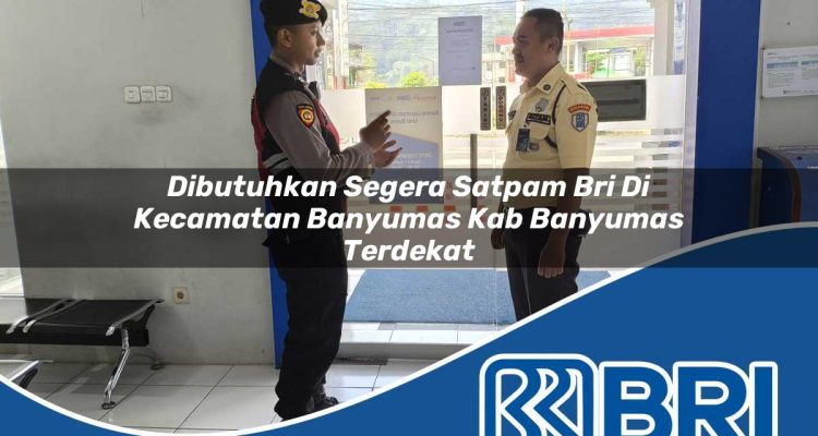 dibutuhkan segera satpam bri di kecamatan banyumas kab banyumas terdekat 1754253413