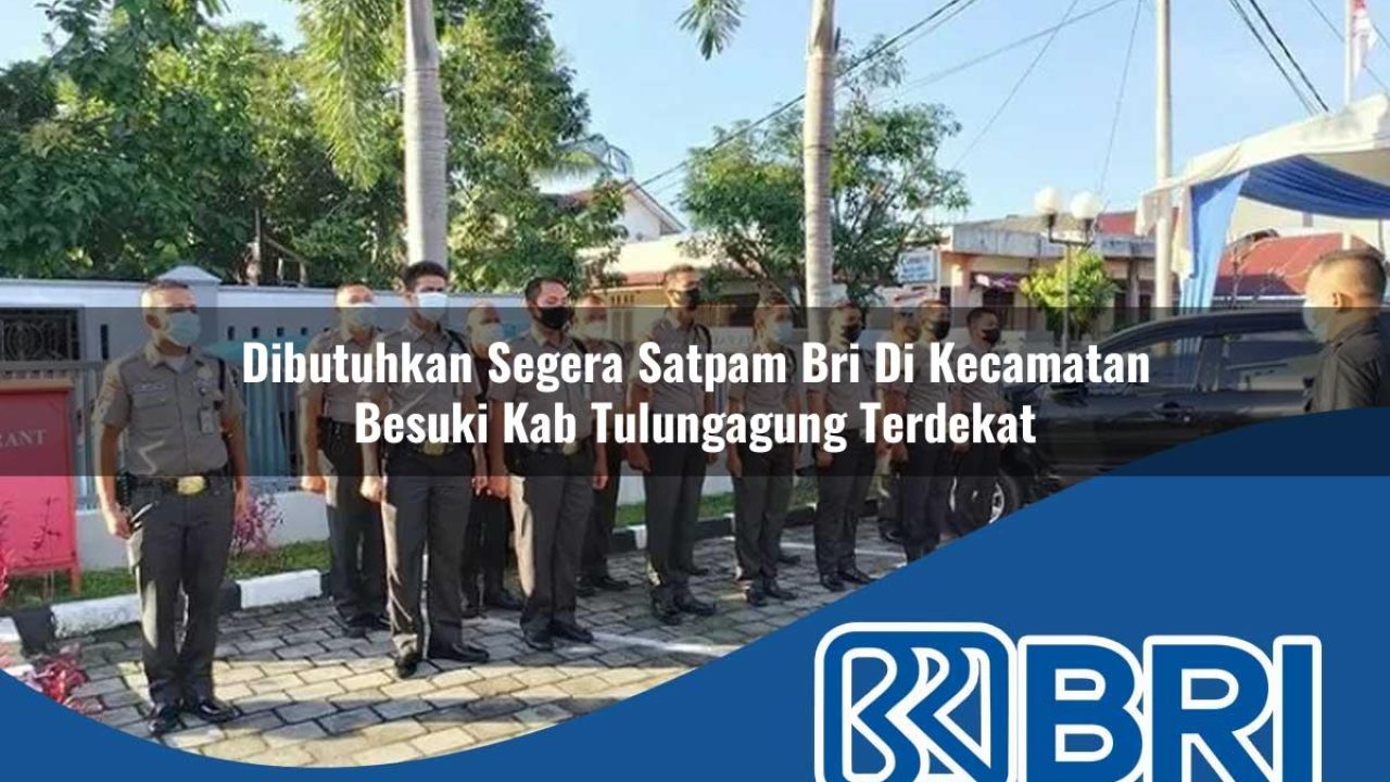 dibutuhkan segera satpam bri di kecamatan besuki kab tulungagung terdekat 1754357061