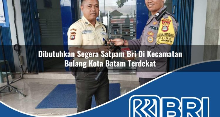 dibutuhkan segera satpam bri di kecamatan bulang kota batam terdekat 1754553759