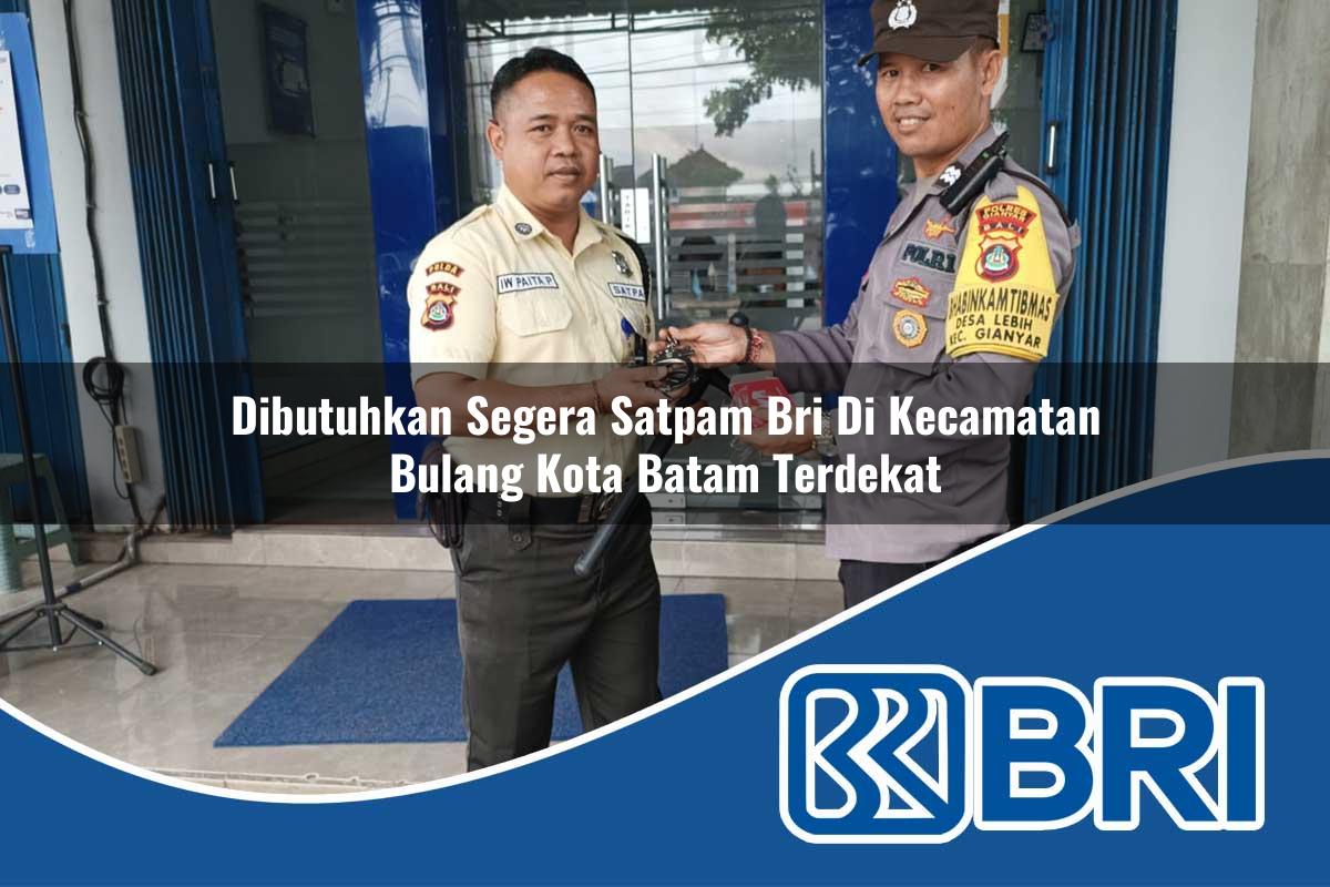 dibutuhkan segera satpam bri di kecamatan bulang kota batam terdekat 1754553759