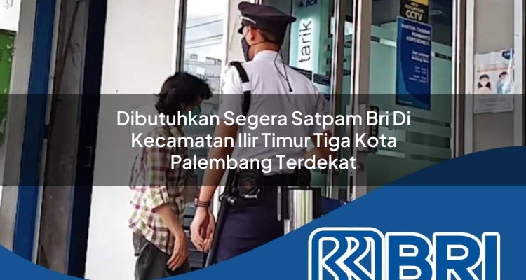 dibutuhkan segera satpam bri di kecamatan ilir timur tiga kota palembang terdekat 1754497127