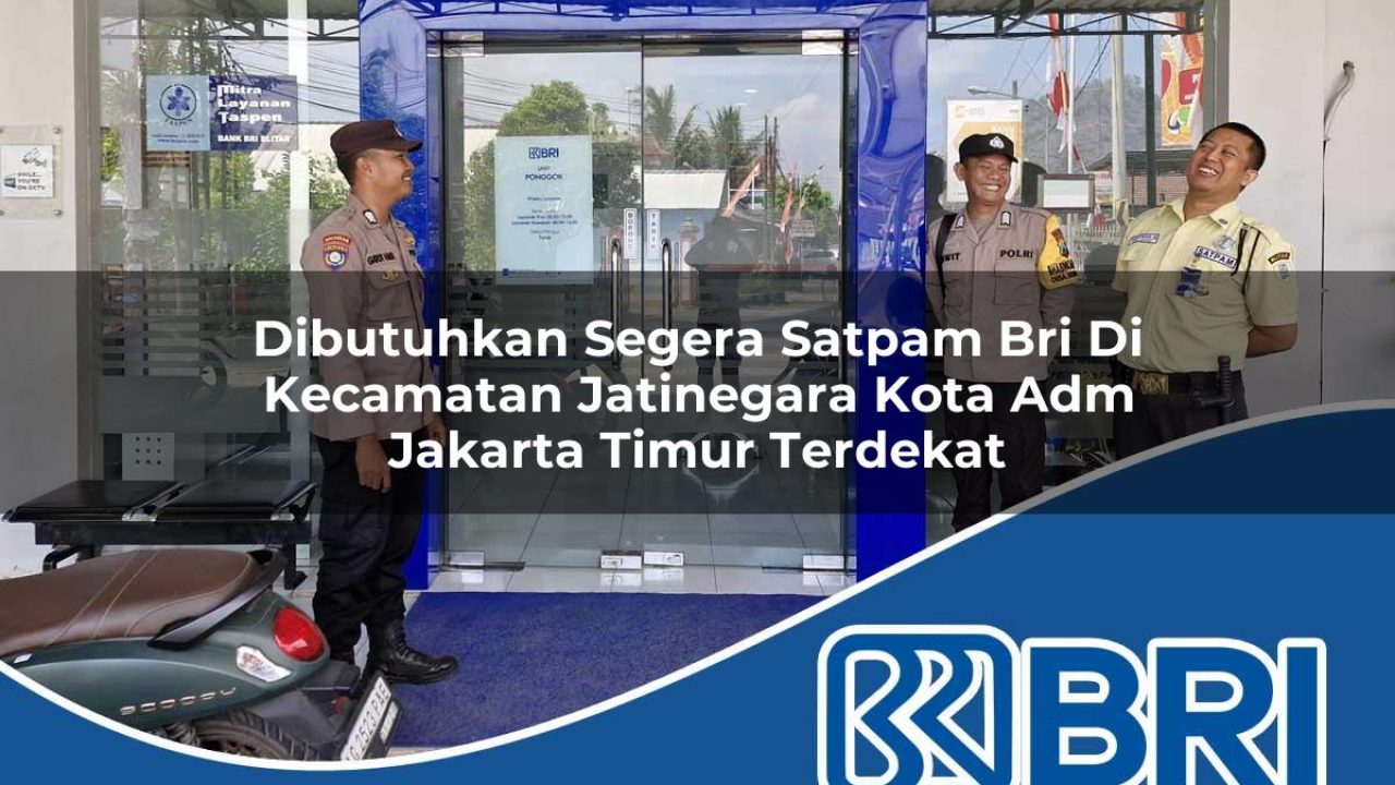 dibutuhkan segera satpam bri di kecamatan jatinegara kota adm jakarta timur terdekat 1754286018