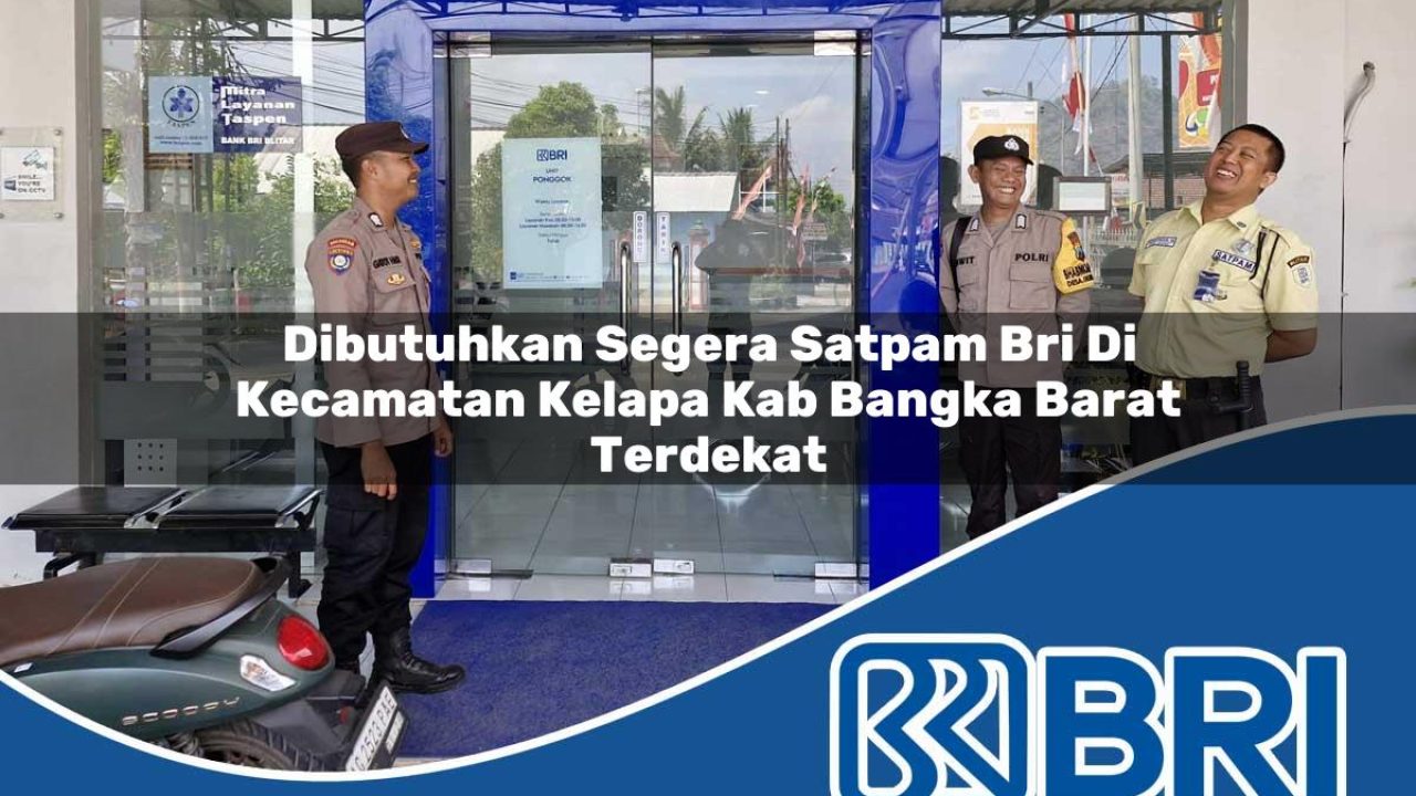 dibutuhkan segera satpam bri di kecamatan kelapa kab bangka barat terdekat 1754274622