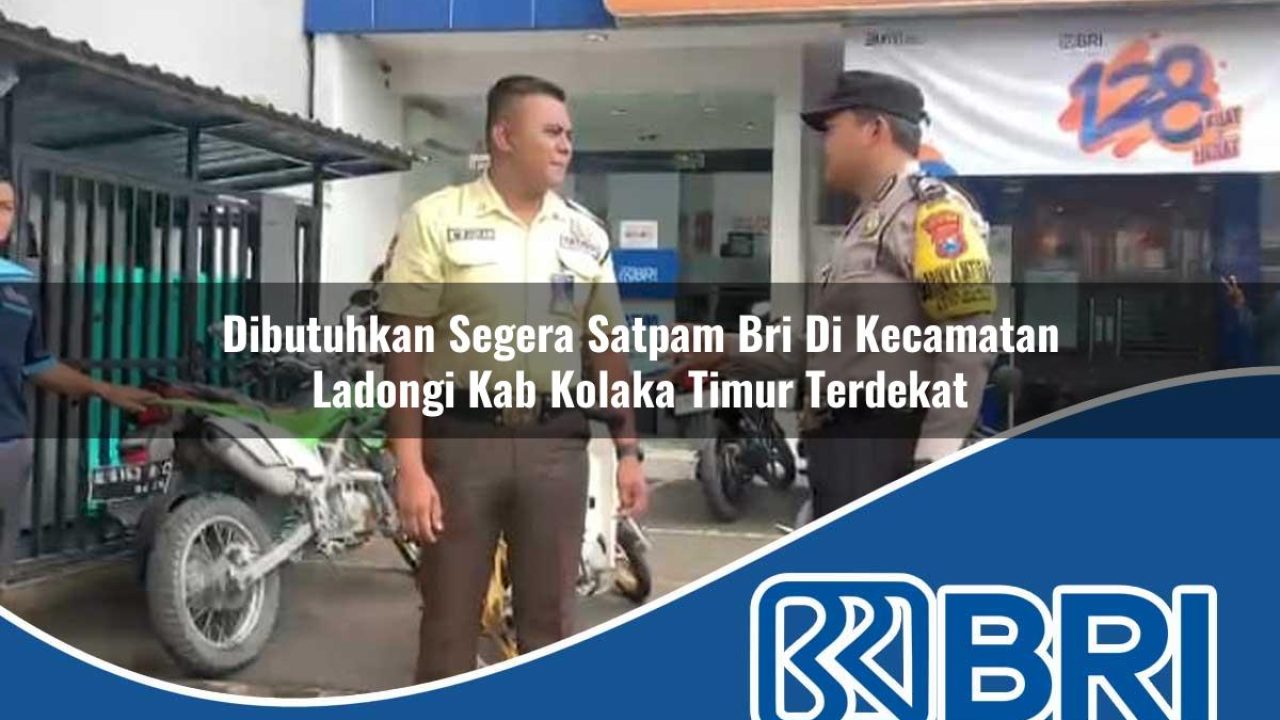 dibutuhkan segera satpam bri di kecamatan ladongi kab kolaka timur terdekat 1754573921