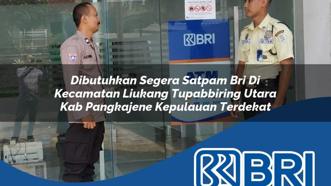 dibutuhkan segera satpam bri di kecamatan liukang tupabbiring utara kab pangkajene kepulauan terdekat 1754291423