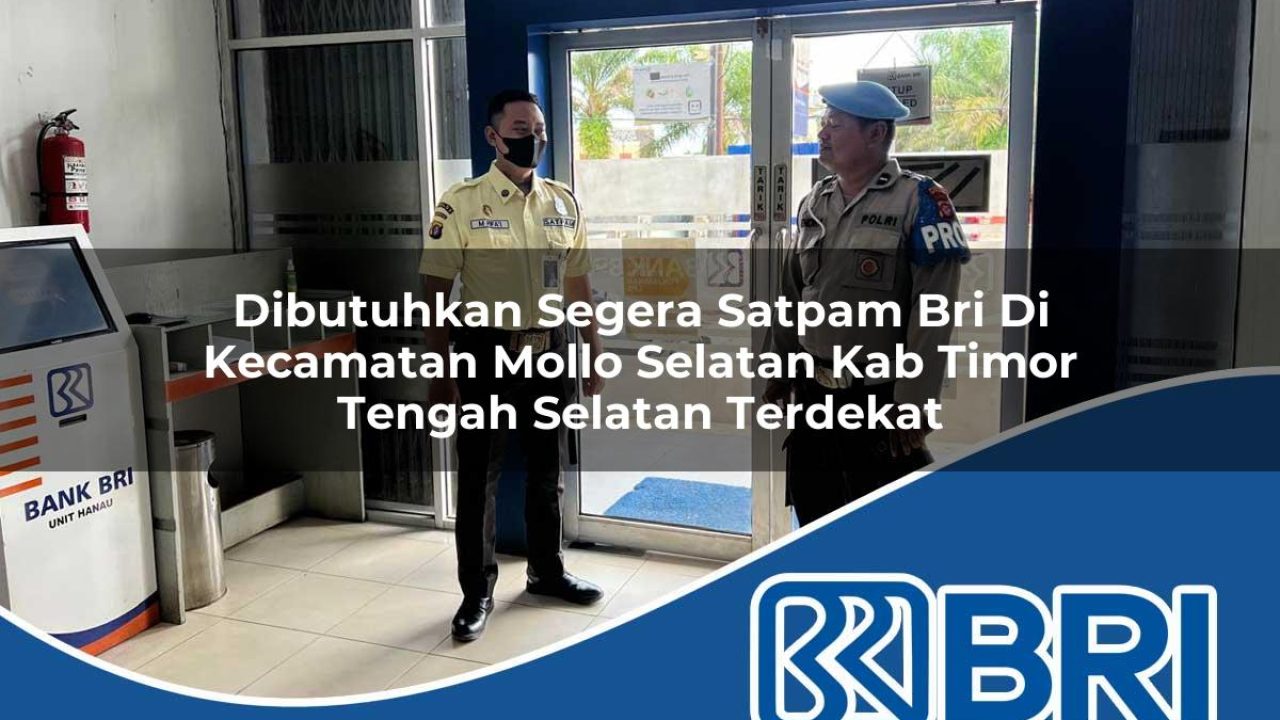 dibutuhkan segera satpam bri di kecamatan mollo selatan kab timor tengah selatan terdekat 1754168702