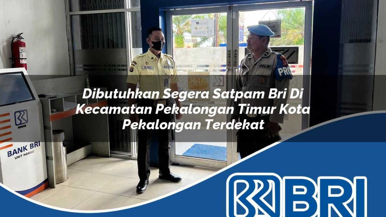 dibutuhkan segera satpam bri di kecamatan pekalongan timur kota pekalongan terdekat 1754565622