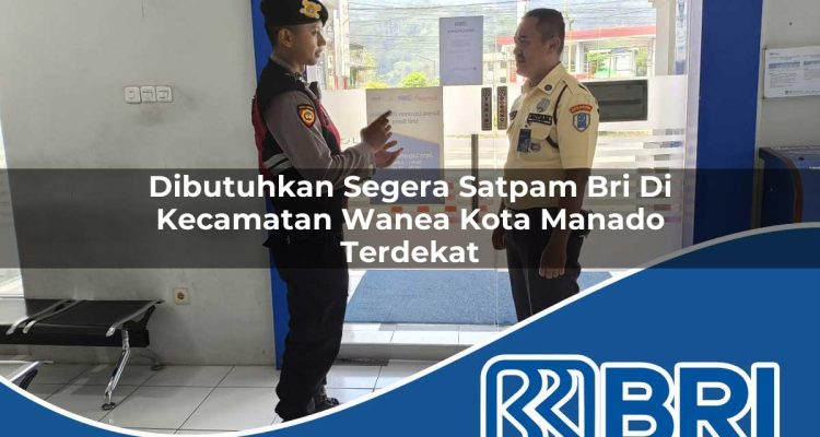 dibutuhkan segera satpam bri di kecamatan wanea kota manado terdekat 1754235787