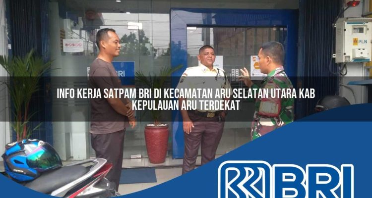 info kerja satpam bri di kecamatan aru selatan utara kab kepulauan aru terdekat 1754282436